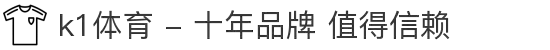 k1体育 - 十年品牌 值得信赖