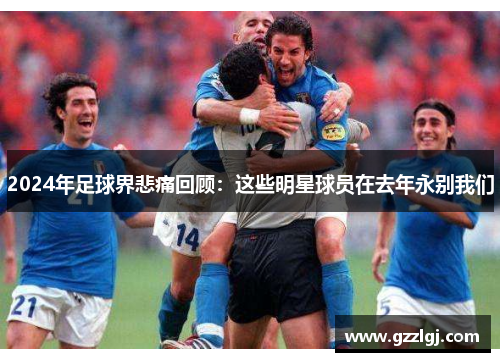 2024年足球界悲痛回顾：这些明星球员在去年永别我们