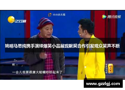 姚明马思纯携手演绎爆笑小品展现默契合作引发观众笑声不断