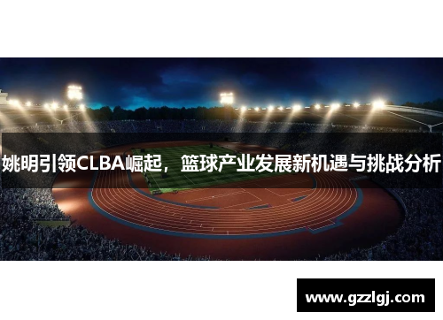 姚明引领CLBA崛起，篮球产业发展新机遇与挑战分析
