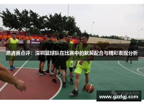 邀请赛点评：深圳篮球队在比赛中的默契配合与精彩表现分析