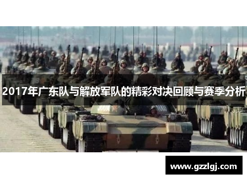 2017年广东队与解放军队的精彩对决回顾与赛季分析