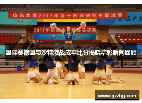 国际赛德国与沙特激战成平比分揭晓精彩瞬间回顾
