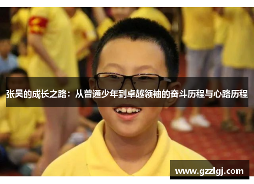 张昊的成长之路：从普通少年到卓越领袖的奋斗历程与心路历程