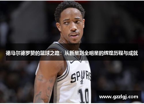 德马尔德罗赞的篮球之路：从新星到全明星的辉煌历程与成就