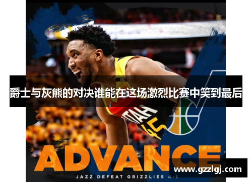 爵士与灰熊的对决谁能在这场激烈比赛中笑到最后