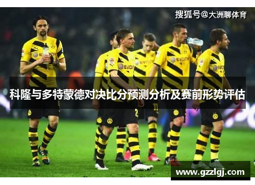 科隆与多特蒙德对决比分预测分析及赛前形势评估